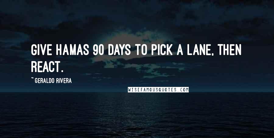 Geraldo Rivera Quotes: Give Hamas 90 days to pick a lane, then react.
