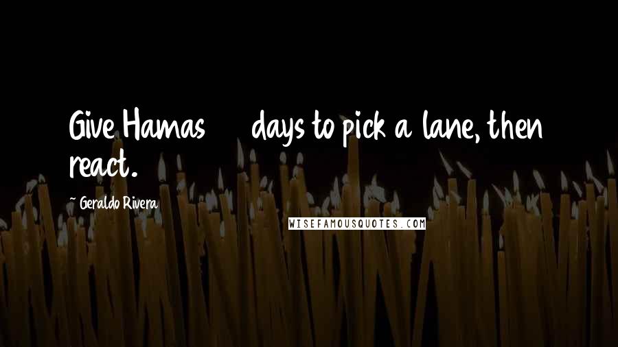 Geraldo Rivera Quotes: Give Hamas 90 days to pick a lane, then react.