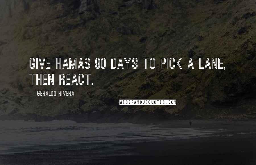 Geraldo Rivera Quotes: Give Hamas 90 days to pick a lane, then react.