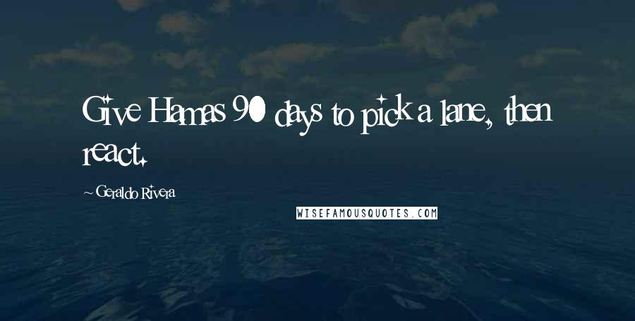 Geraldo Rivera Quotes: Give Hamas 90 days to pick a lane, then react.