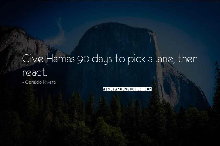 Geraldo Rivera Quotes: Give Hamas 90 days to pick a lane, then react.