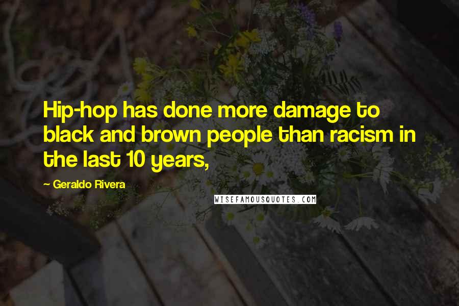 Geraldo Rivera Quotes: Hip-hop has done more damage to black and brown people than racism in the last 10 years,
