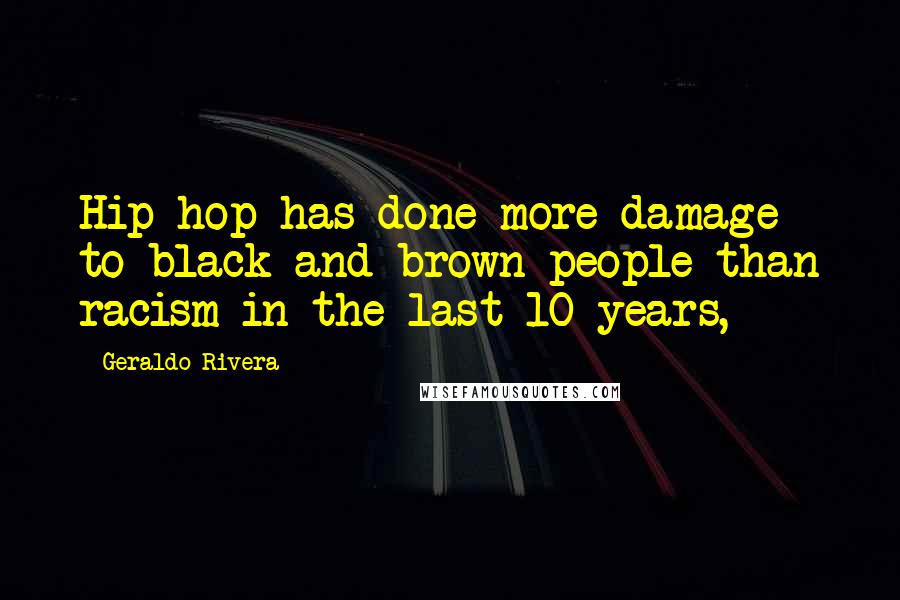 Geraldo Rivera Quotes: Hip-hop has done more damage to black and brown people than racism in the last 10 years,