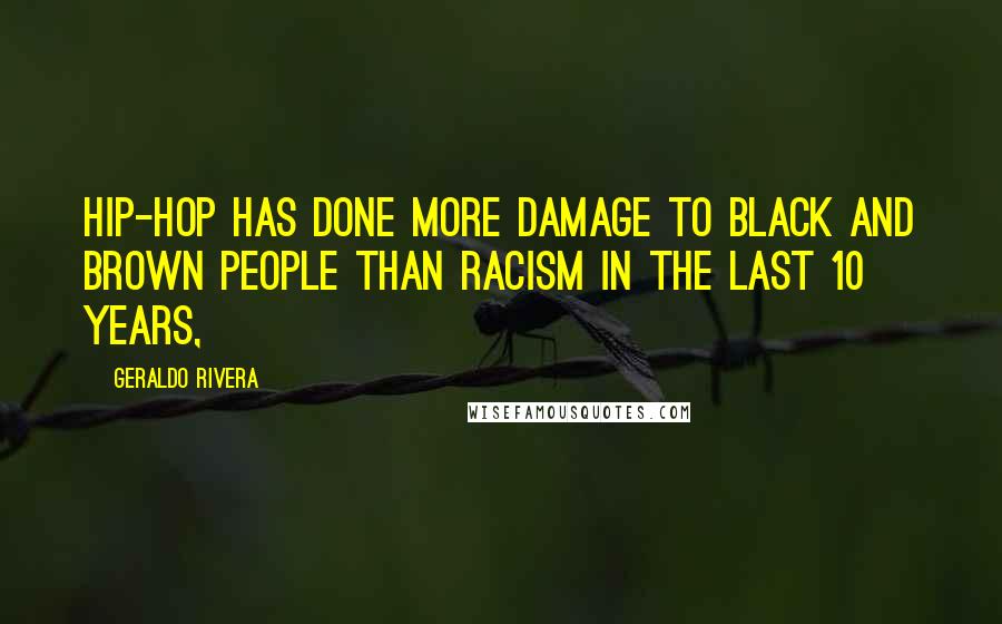 Geraldo Rivera Quotes: Hip-hop has done more damage to black and brown people than racism in the last 10 years,