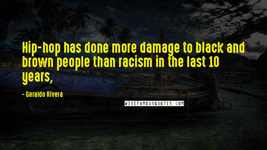 Geraldo Rivera Quotes: Hip-hop has done more damage to black and brown people than racism in the last 10 years,