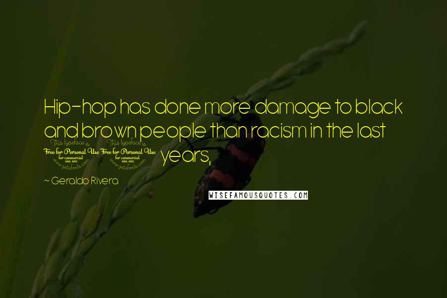Geraldo Rivera Quotes: Hip-hop has done more damage to black and brown people than racism in the last 10 years,