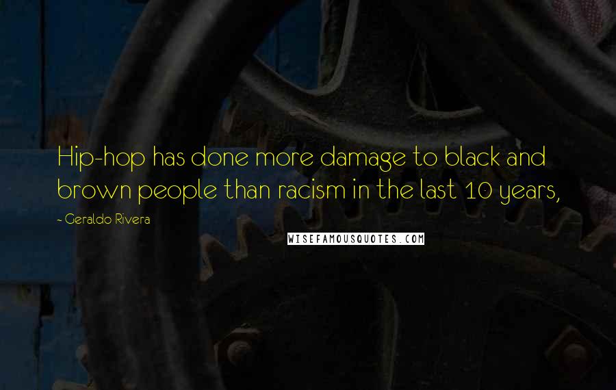 Geraldo Rivera Quotes: Hip-hop has done more damage to black and brown people than racism in the last 10 years,