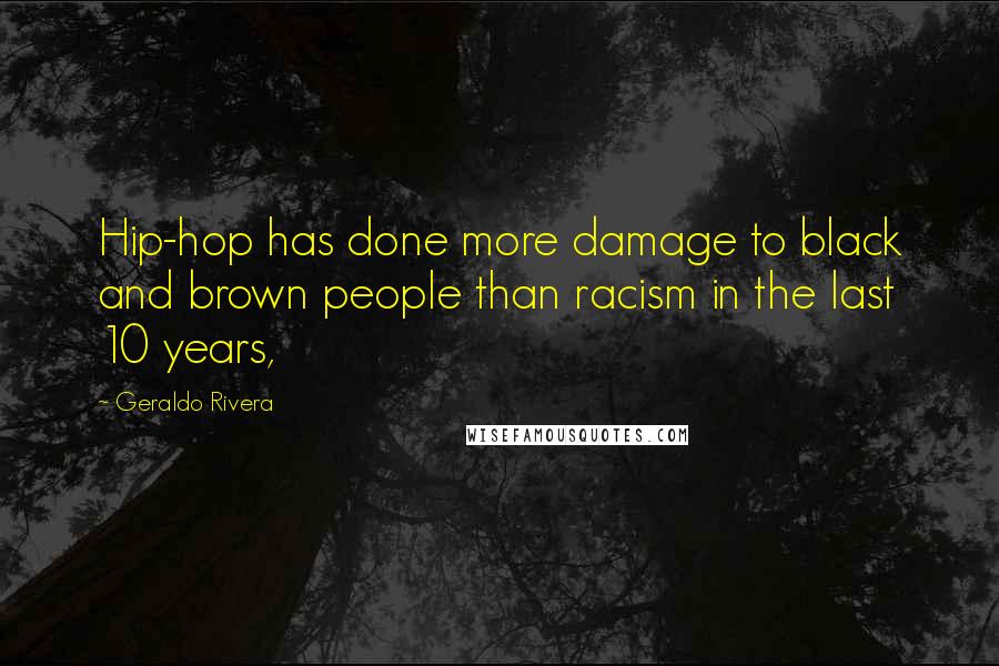 Geraldo Rivera Quotes: Hip-hop has done more damage to black and brown people than racism in the last 10 years,