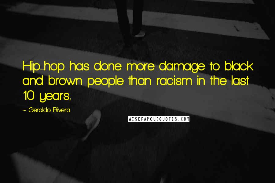 Geraldo Rivera Quotes: Hip-hop has done more damage to black and brown people than racism in the last 10 years,