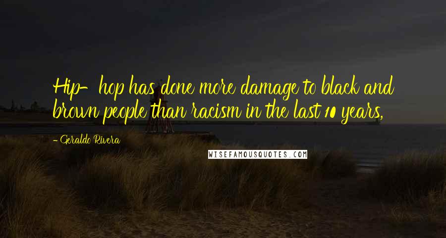 Geraldo Rivera Quotes: Hip-hop has done more damage to black and brown people than racism in the last 10 years,