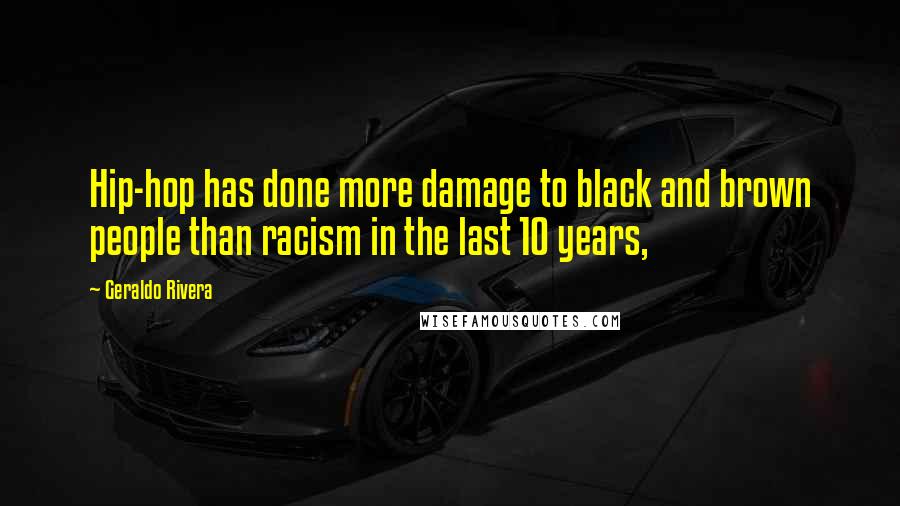 Geraldo Rivera Quotes: Hip-hop has done more damage to black and brown people than racism in the last 10 years,