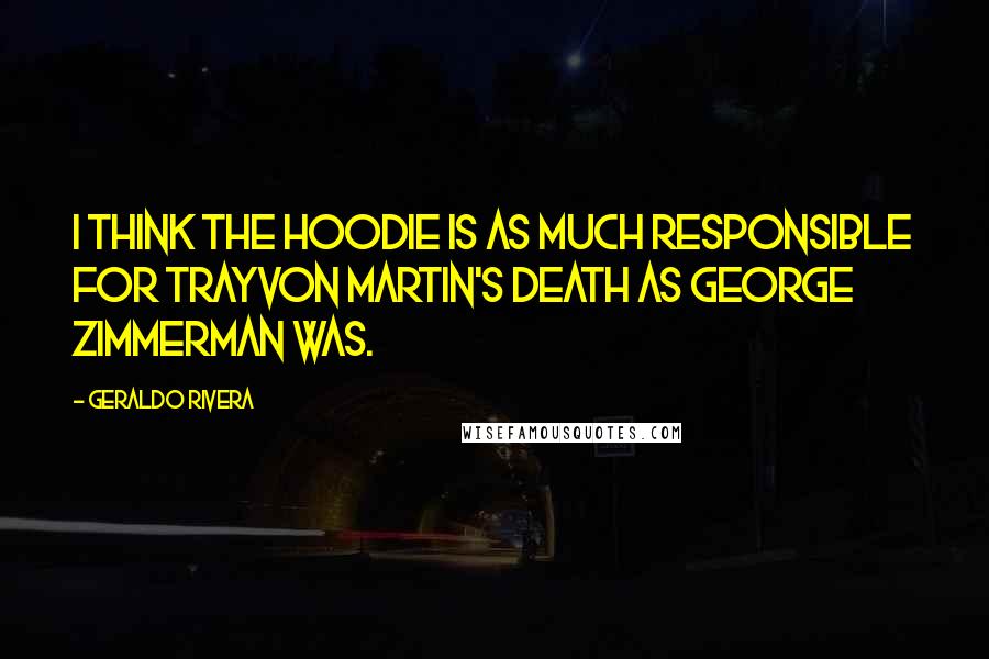 Geraldo Rivera Quotes: I think the hoodie is as much responsible for Trayvon Martin's death as George Zimmerman was.