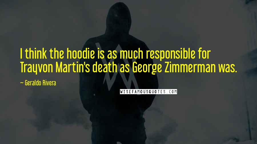 Geraldo Rivera Quotes: I think the hoodie is as much responsible for Trayvon Martin's death as George Zimmerman was.