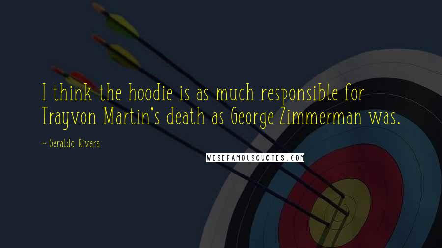 Geraldo Rivera Quotes: I think the hoodie is as much responsible for Trayvon Martin's death as George Zimmerman was.