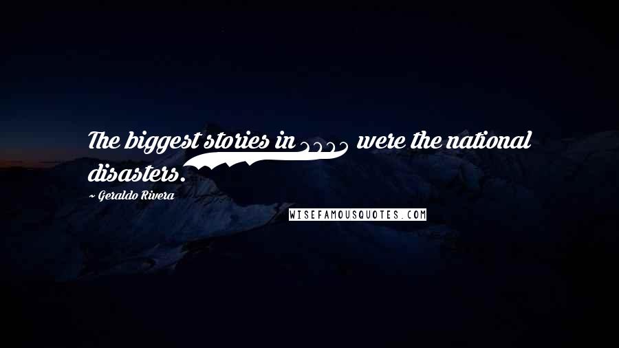 Geraldo Rivera Quotes: The biggest stories in 2005 were the national disasters.