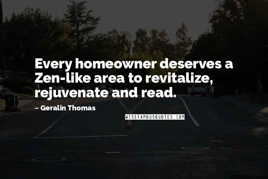 Geralin Thomas Quotes: Every homeowner deserves a Zen-like area to revitalize, rejuvenate and read.