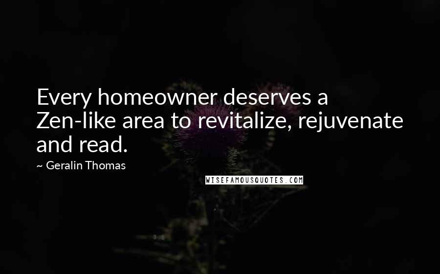 Geralin Thomas Quotes: Every homeowner deserves a Zen-like area to revitalize, rejuvenate and read.