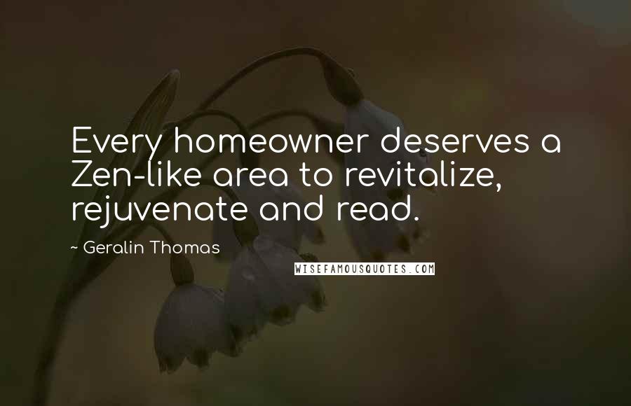 Geralin Thomas Quotes: Every homeowner deserves a Zen-like area to revitalize, rejuvenate and read.