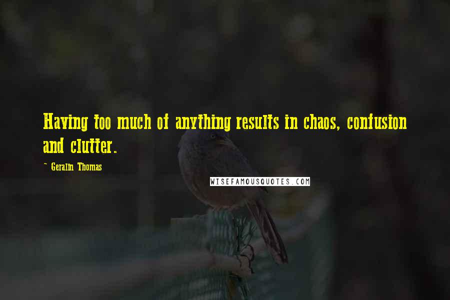 Geralin Thomas Quotes: Having too much of anything results in chaos, confusion and clutter.