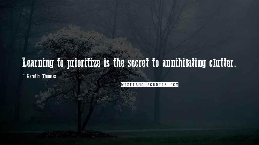 Geralin Thomas Quotes: Learning to prioritize is the secret to annihilating clutter.