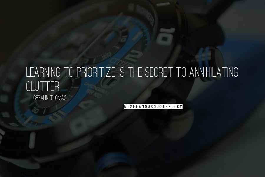 Geralin Thomas Quotes: Learning to prioritize is the secret to annihilating clutter.