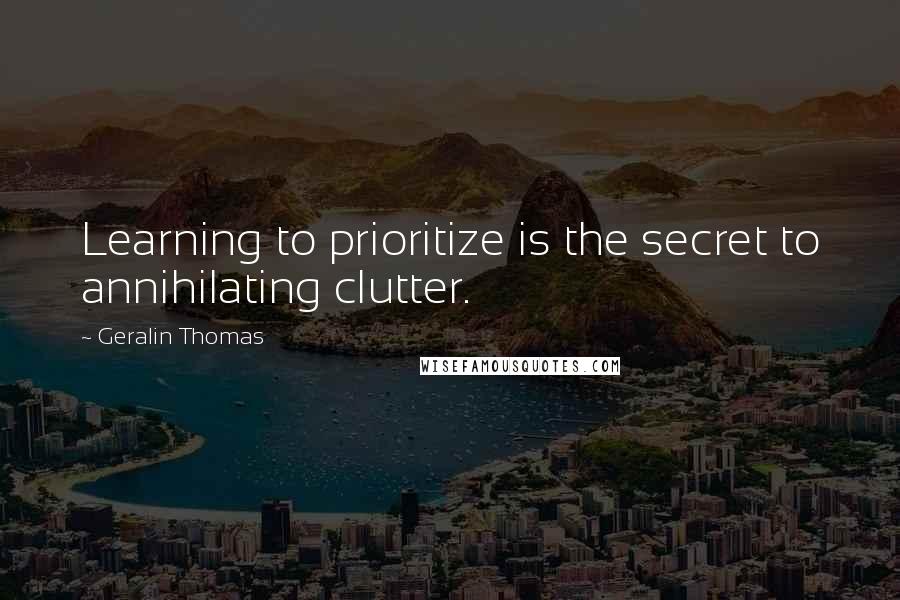 Geralin Thomas Quotes: Learning to prioritize is the secret to annihilating clutter.