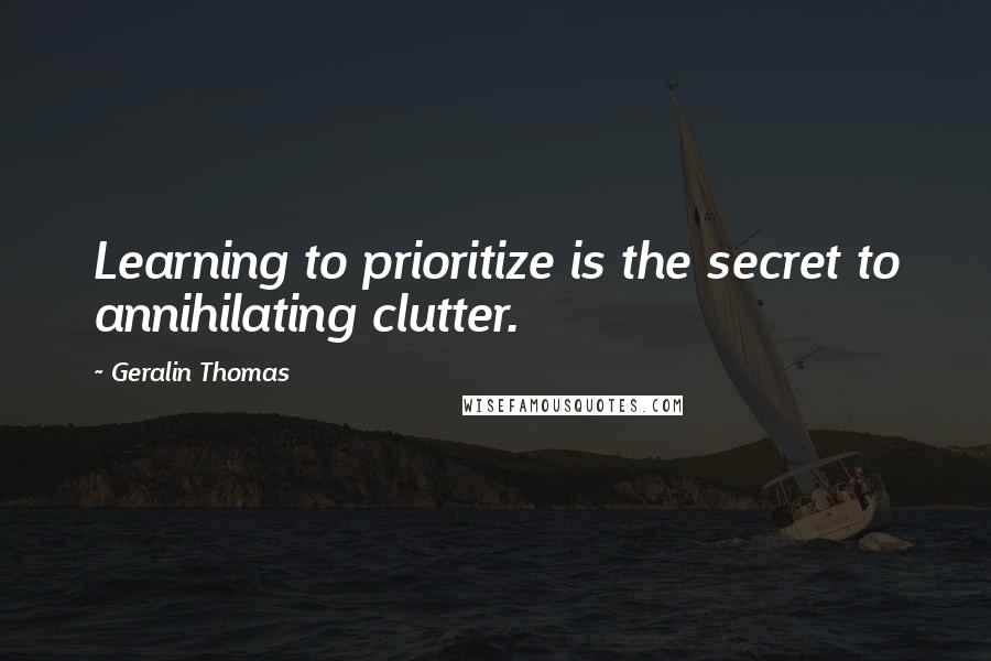 Geralin Thomas Quotes: Learning to prioritize is the secret to annihilating clutter.