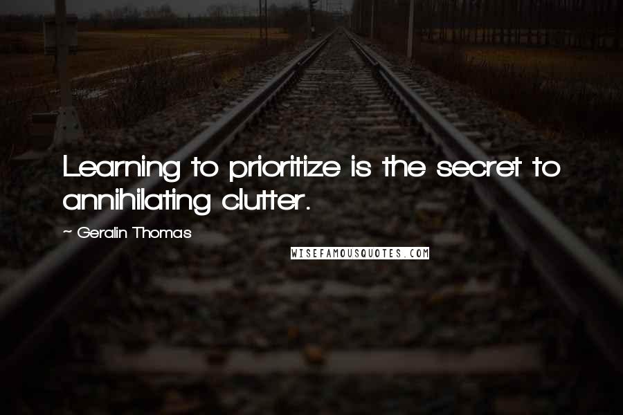 Geralin Thomas Quotes: Learning to prioritize is the secret to annihilating clutter.