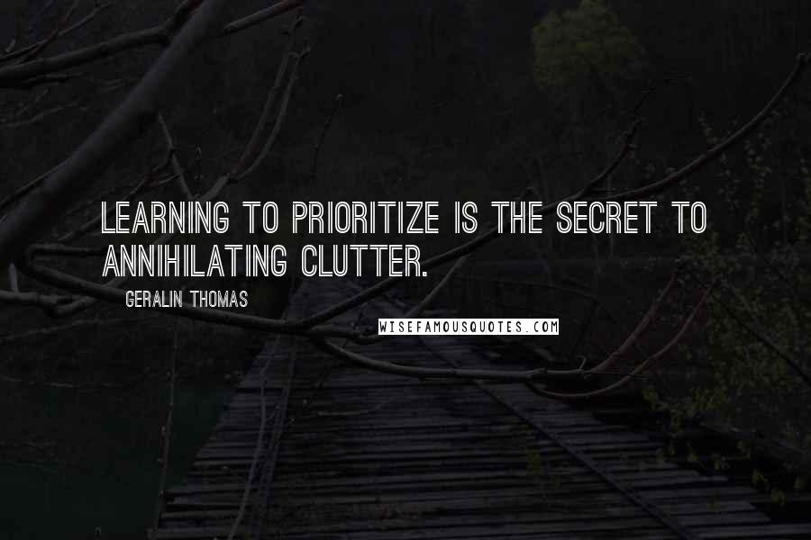 Geralin Thomas Quotes: Learning to prioritize is the secret to annihilating clutter.