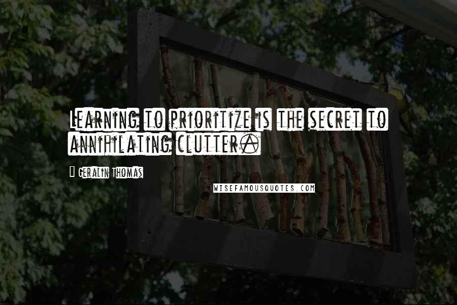 Geralin Thomas Quotes: Learning to prioritize is the secret to annihilating clutter.