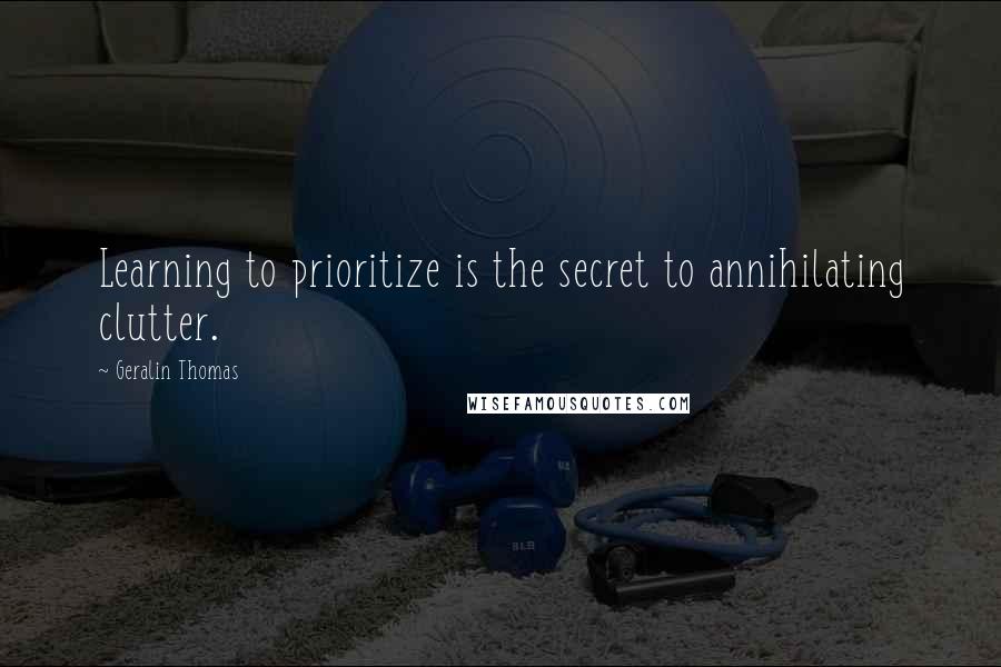 Geralin Thomas Quotes: Learning to prioritize is the secret to annihilating clutter.