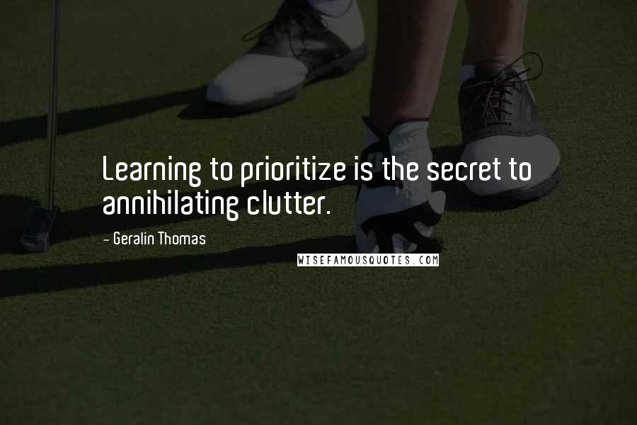 Geralin Thomas Quotes: Learning to prioritize is the secret to annihilating clutter.