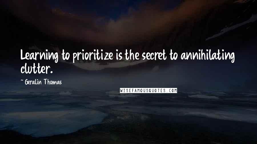 Geralin Thomas Quotes: Learning to prioritize is the secret to annihilating clutter.