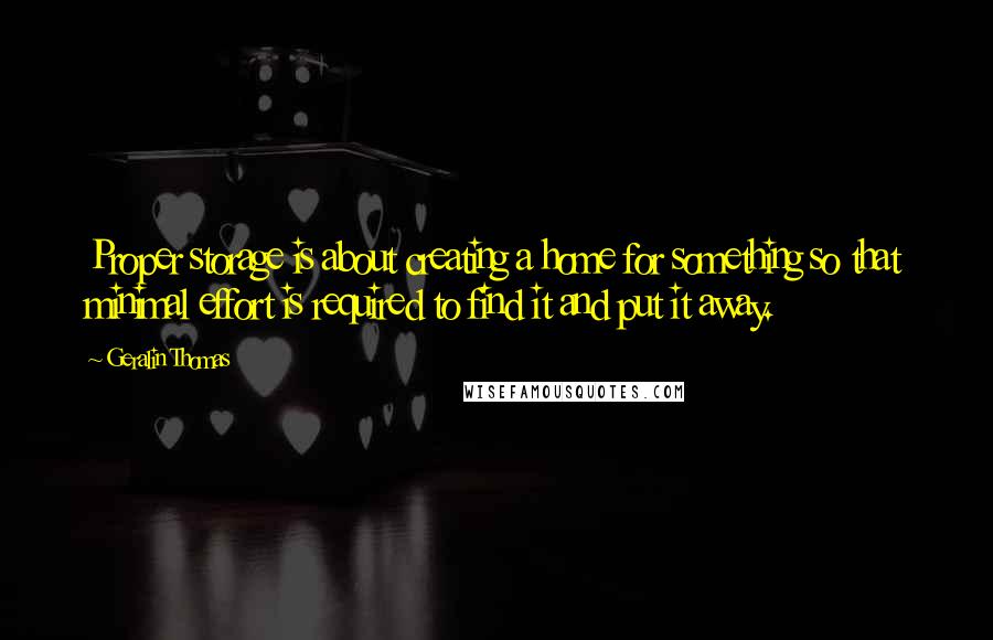 Geralin Thomas Quotes: Proper storage is about creating a home for something so that minimal effort is required to find it and put it away.