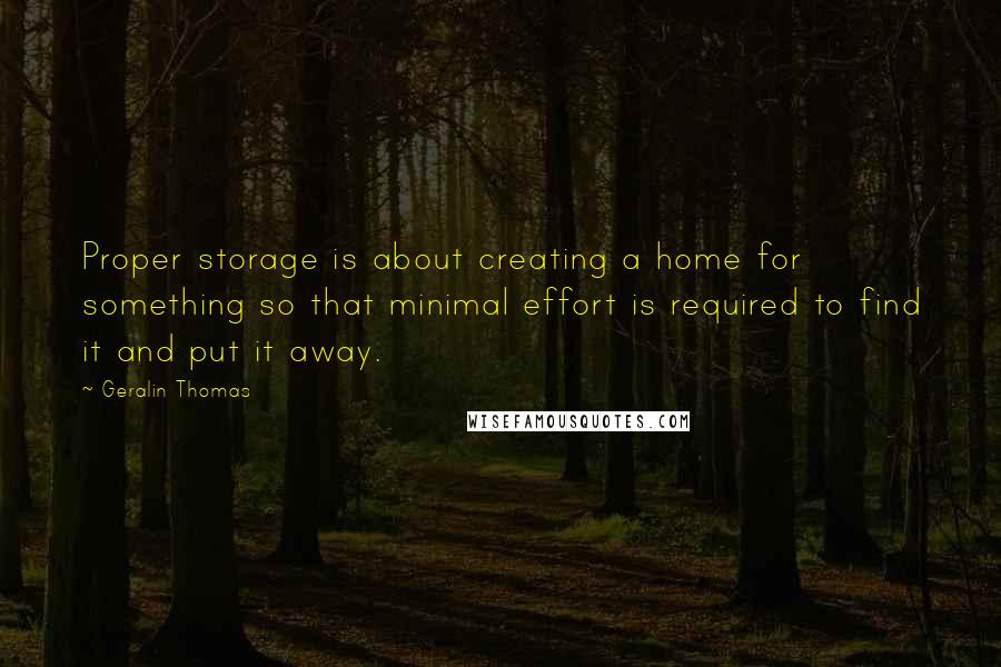 Geralin Thomas Quotes: Proper storage is about creating a home for something so that minimal effort is required to find it and put it away.