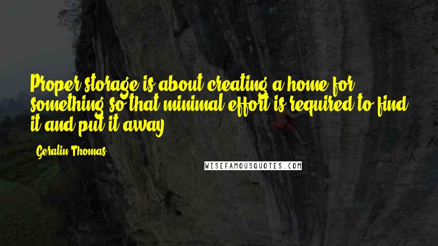 Geralin Thomas Quotes: Proper storage is about creating a home for something so that minimal effort is required to find it and put it away.