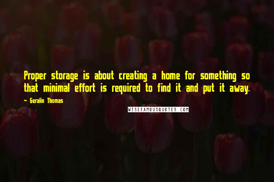 Geralin Thomas Quotes: Proper storage is about creating a home for something so that minimal effort is required to find it and put it away.