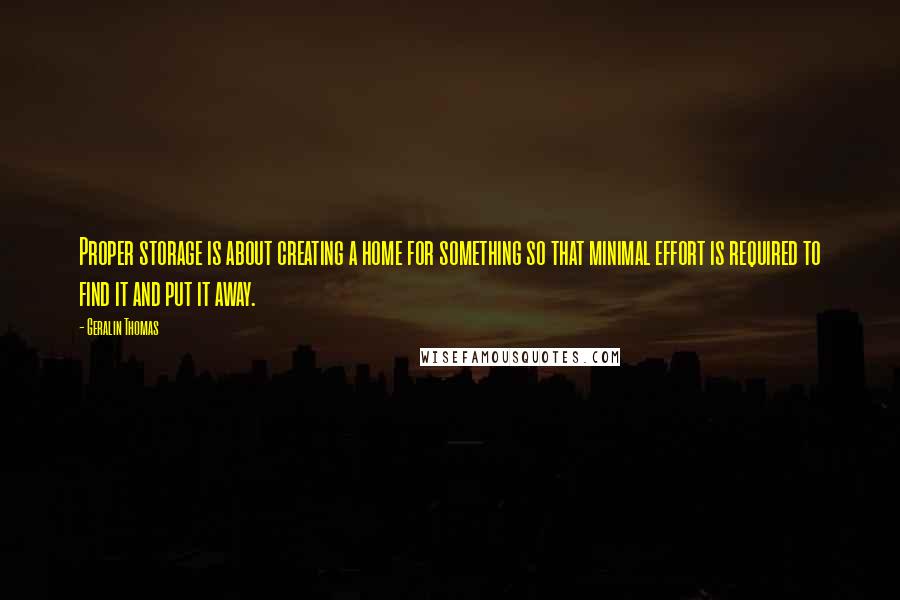 Geralin Thomas Quotes: Proper storage is about creating a home for something so that minimal effort is required to find it and put it away.