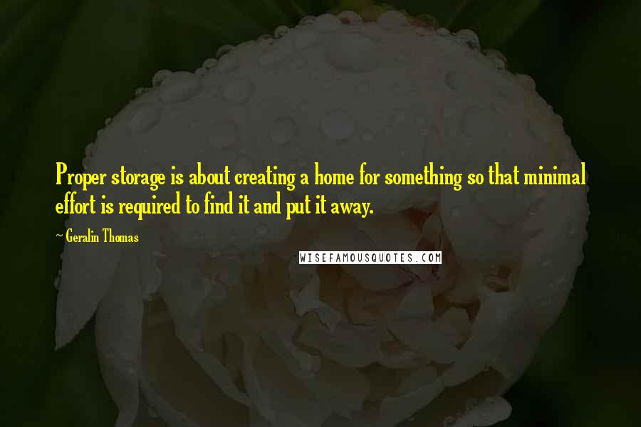 Geralin Thomas Quotes: Proper storage is about creating a home for something so that minimal effort is required to find it and put it away.