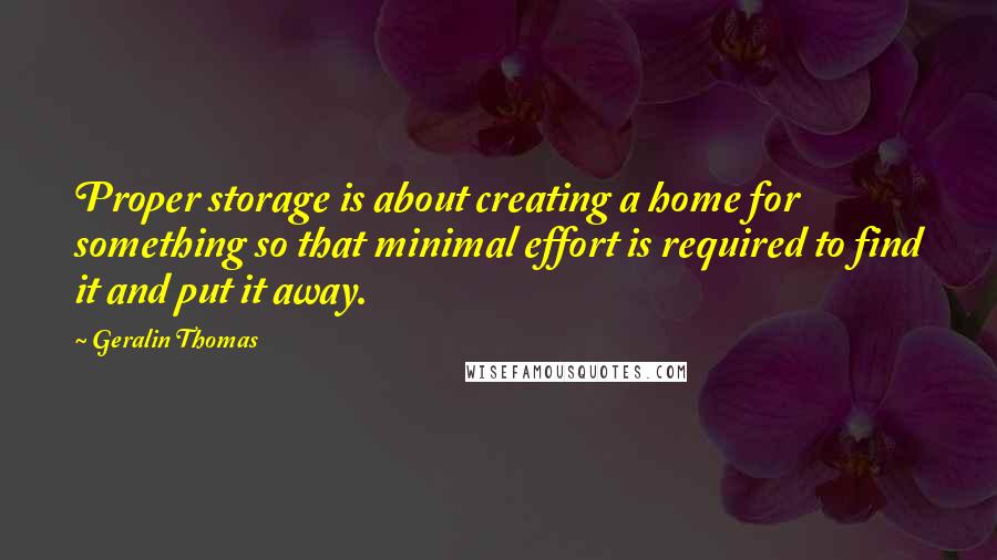 Geralin Thomas Quotes: Proper storage is about creating a home for something so that minimal effort is required to find it and put it away.