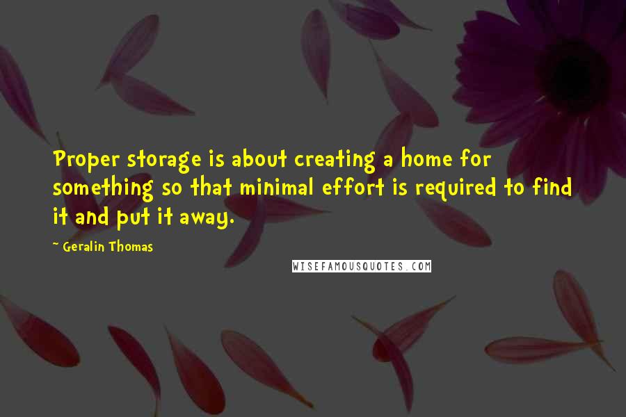 Geralin Thomas Quotes: Proper storage is about creating a home for something so that minimal effort is required to find it and put it away.