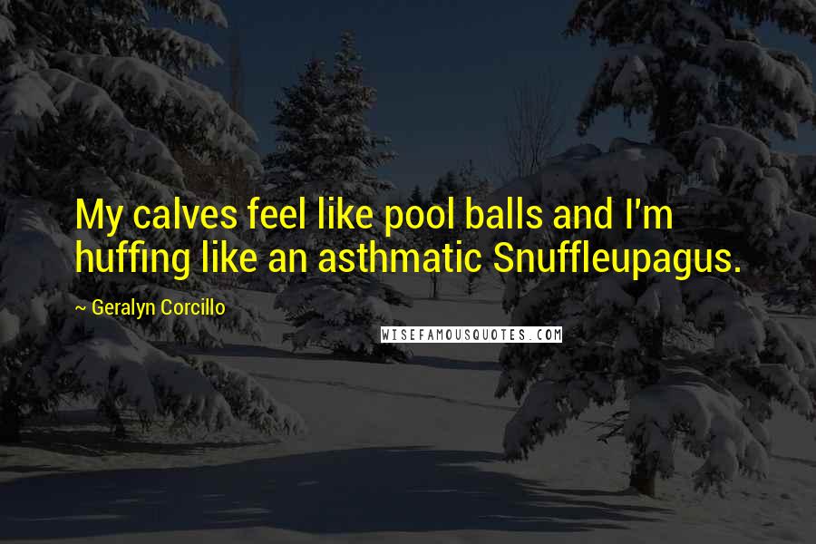 Geralyn Corcillo Quotes: My calves feel like pool balls and I'm huffing like an asthmatic Snuffleupagus.