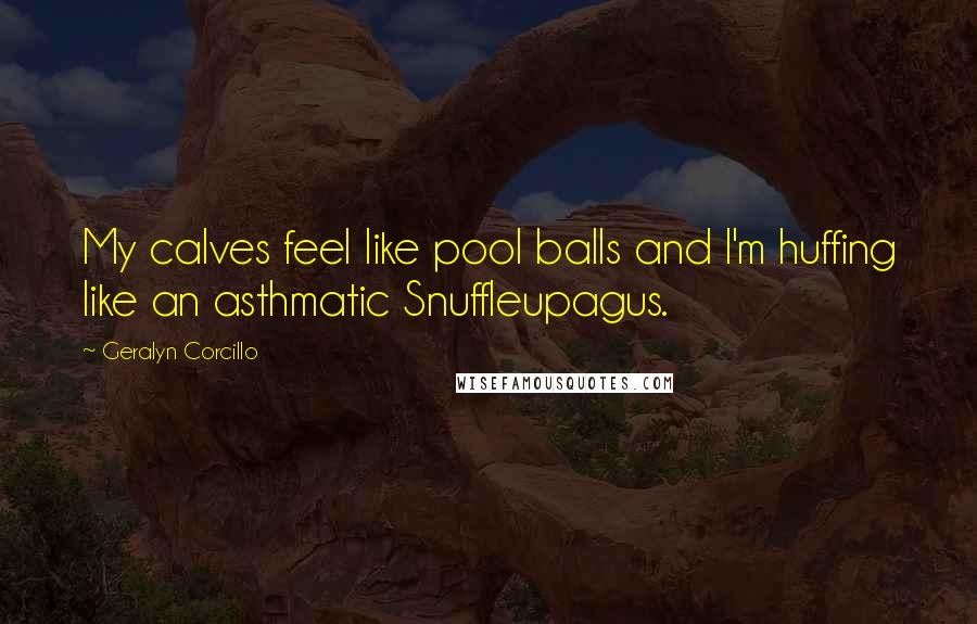 Geralyn Corcillo Quotes: My calves feel like pool balls and I'm huffing like an asthmatic Snuffleupagus.
