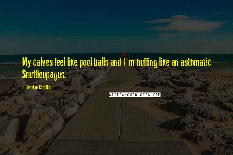 Geralyn Corcillo Quotes: My calves feel like pool balls and I'm huffing like an asthmatic Snuffleupagus.