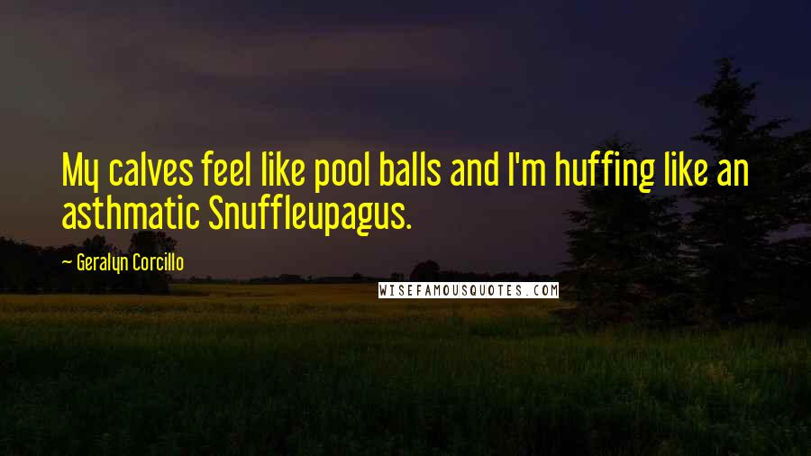 Geralyn Corcillo Quotes: My calves feel like pool balls and I'm huffing like an asthmatic Snuffleupagus.