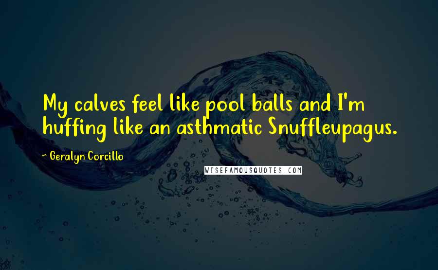 Geralyn Corcillo Quotes: My calves feel like pool balls and I'm huffing like an asthmatic Snuffleupagus.