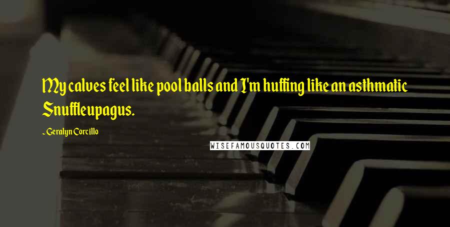 Geralyn Corcillo Quotes: My calves feel like pool balls and I'm huffing like an asthmatic Snuffleupagus.