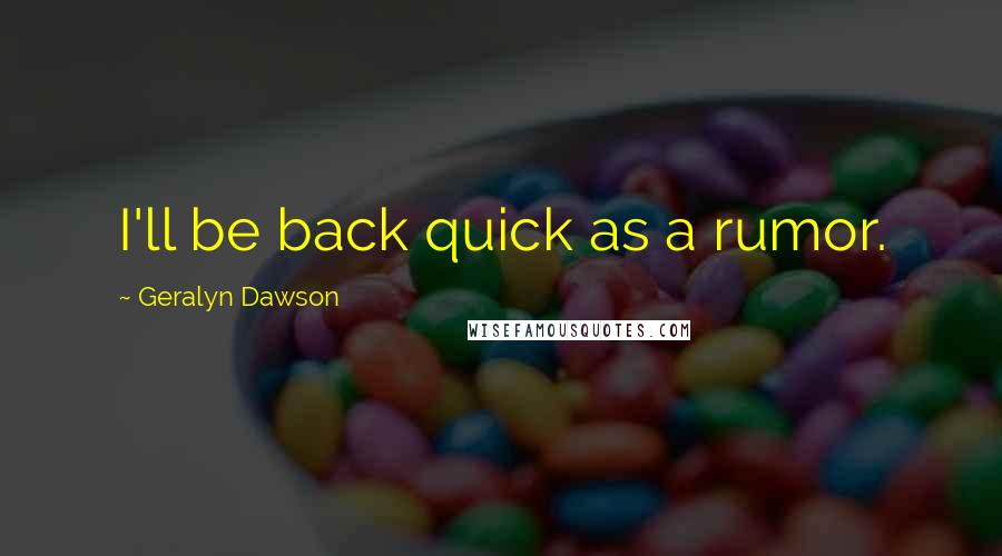 Geralyn Dawson Quotes: I'll be back quick as a rumor.