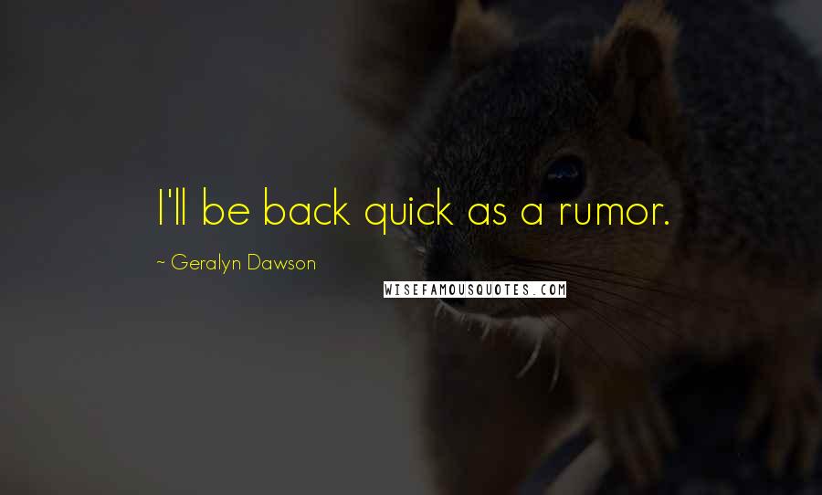 Geralyn Dawson Quotes: I'll be back quick as a rumor.