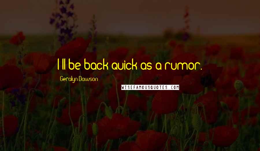 Geralyn Dawson Quotes: I'll be back quick as a rumor.